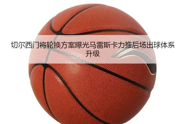 切尔西门将轮换方案曝光马雷斯卡力推后场出球体系升级