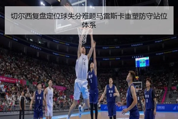 切尔西复盘定位球失分难题马雷斯卡重塑防守站位体系