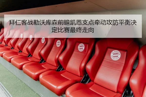 拜仁客战勒沃库森前瞻凯恩支点牵动攻防平衡决定比赛最终走向