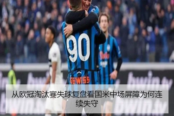 从欧冠淘汰赛失球复盘看国米中场屏障为何连续失守